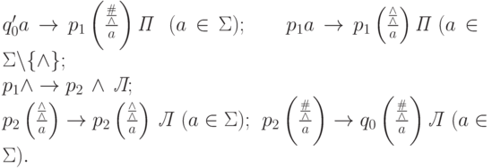 q_0^\prime a \rightarrow p_1 \left(\frac{\frac {\#}{\wedge}}{a}\right)\textit{П}\ \ (a \in
\Sigma);\qquad p_1 a \rightarrow p_1 \left(\frac{\frac {\wedge}{\wedge}}{a}\right)\textit{П}\ (
a \in \Sigma \backslash \{\wedge \};\\\qquad p_1 \wedge \rightarrow p_2\,\wedge\, \textit{Л};\\
\ p_2 \left( \frac{\frac {\wedge}{\wedge}}{a} \right) \rightarrow
p_2 \left(\frac{\frac {\wedge}{\wedge}}{a} \right)\,\textit{Л}\ \ (a \in \Sigma);\ \ p_2
\left(\frac{\frac {\#}{\wedge}}{a}\right) \rightarrow
q_0 \left(\frac{\frac {\#}{\wedge}}{a}\right)\textit{Л}\ \ (a \in \Sigma).