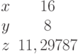 \begin{matrix}x &16\\y &8\\z &11,29787\end{matrix}