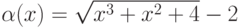 \alpha(x)=\sqrt{ x^3 +  x^2 + 4} - 2