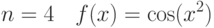 $$n=4\quad f(x) = \cos(x^2)$$