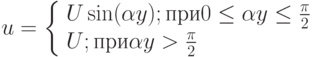 u = \left\{ \begin{array}{l} U\sin (\alpha y);{ при }0 \le \alpha y \le \frac{\pi }{2} \\  U;{ при }\alpha y > \frac{\pi }{2} \\  \end{array} \right