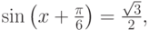 \sin \left( {x + \frac{\pi }{6}} \right) = \frac{{\sqrt 3 }}{2},