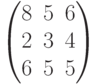 $$\begin{pmatrix}8&5&6\\2&3&4\\6&5&5\end{pmatrix}$$