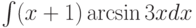 \int(x+1)\arcsin 3 xdx