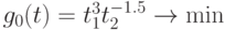 g_{0}(t) = t_{1}^{3}t_{2}^{-1.5} \rightarrow \min