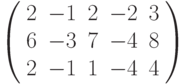 $\left( \begin{array}{ccccc}2 & -1 & 2 & -2 & 3 \\ 6 & -3 & 7 & -4 & 8 \\ 2 & -1 & 1 & -4 & 4%\end{array}%\right) $