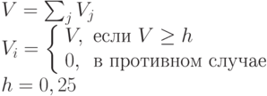 \begin{array}{l}V=\sum_j V_j \\V_i = \left \{ \begin{array}{ll}V, & \mbox{если } V \ge h \\0, & \mbox{в противном случае} \end{array}\right \\ h=0,25\end{array}