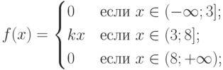 $$f(x)=\begin{cases}0 &\text{если $x \in (-\infty;3]$;}\\kx &\text{если $x \in (3;8]$;}\\0 &\text{если $x \in (8;+\infty)$;}\\\end{cases}$$