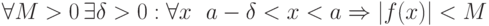 \forall M > 0 \, \exists \delta > 0 : \forall x ~~ a - \delta < x < a \Rightarrow |f(x)| < M