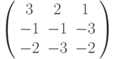  \left( \begin{array}{ccc} 3 & 2 & 1\\ -1 & -1 & -3\\-2 & -3 & -2\\  \end{array} \right)