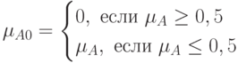 \mu_{A0}=\begin{cases}0,\ если\ \mu_A \ge 0,5\\\mu_A,\ если\ \mu_A \le 0,5\end{cases}