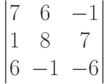         	  \begin{vmatrix}        	  7 & 6 & -1 \\        	  1 & 8 & 7 \\        	  6 & -1 & -6         	  \end{vmatrix}        	  