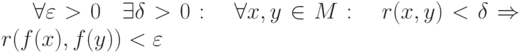 \forall\varepsilon>0\quad \exists\delta>0:\quad \forall x,y\in M:\quad r(x,y)<\delta \Rightarrow r(f(x),f(y))<\varepsilon