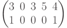 \begin{pmatrix}3 & 0 & 3 & 5 & 4\\1 & 0 & 0 & 0 & 1\\ \end{pmatrix}