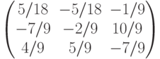 $$\begin{pmatrix} 5/18&-5/18&-1/9\\-7/9&-2/9&10/9\\4/9&5/9&-7/9\end{pmatrix}$$