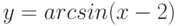 y =  arcsin(x - 2)