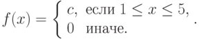 f(x)=\left\{\begin{array}{ll}c, & \text{если}\;1\le x\le5,\\ 0 & \text{иначе}.\end{array}\raght.