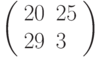 \left(\begin{array}{ll}20 & 25 \\ 29 & 3 \end{array}\right)