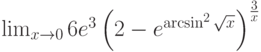\lim_{x\to 0}6e^3\left(2-e^{\arcsin^2\sqrt x} \right)^\frac{3}{x}
