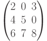 $$\begin{pmatrix}2&0&3\\4&5&0\\6&7&8\end{pmatrix}$$