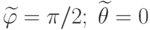 \widetilde{\varphi}=\pi/2;\;\widetilde{\theta}=0