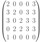 \begin{pmatrix}2 & 0 & 0 & 0 & 3\\3 & 2 & 0 & 3 & 3\\ 3 & 0 & 2 & 3 & 3\\ 0 & 2 & 2 & 3 & 3\\ 1 & 0 & 0 & 0 & 0\\ \end{pmatrix}