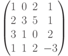 \begin{pmatrix}1 & 0 & 2 & 1\\2 & 3 & 5 & 1\\3 & 1 & 0 & 2\\1 & 1 & 2 & -3\\\end{pmatrix}