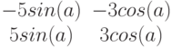 $$begin{matrix}-5sin(a)&-3cos(a)\5sin(a)&3cos(a)end{matrix}$$