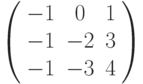 \left( \begin{array}{ccc}-1 & 0 & 1 \\ -1 & -2 & 3 \\ -1 & -3 & 4%\end{array}%\right)
