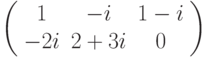 \left( \begin{array}{ccc}1 & -i & 1-i \\ -2i & 2+3i & 0%\end{array}%\right)