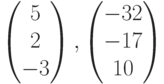 \begin{pmatrix}5\\2\\-3\end{pmatrix},\begin{pmatrix}-32\\-17\\10\end{pmatrix}