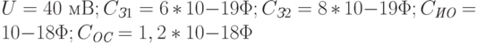 U = 40 \text{ мВ}; C_{\textit{З}1} = 6*10{-19}\Phi; C_{\textit{З}2} = 8*10{-19}\Phi; C_{\textit{ИО}} = 10{-18}\Phi; C_{\textit{ОС}} = 1,2*10{-18}\Phi