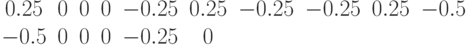 \begin{matrix}0.25 & 0 & 0 & 0 & -0.25 & 0.25 & -0.25 & -0.25 & 0.25 & -0.5 & -0.5 & 0 & 0 & 0 & -0.25 & 0 & \end{matrix}