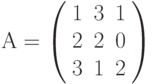 А=\left( \begin{array}{ccc} 1 & 3 & 1\\ 2 & 2 & 0\\ 3 & 1 & 2\\ \end{array} \right)