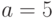 a= 5