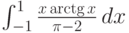 \int_{-1}^1 \frac{x \arctg x}{\pi -2} \, dx