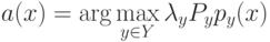 a(x) = \arg\max_{\limits{y \in Y}} \lambda_y P_y p_y (x)