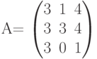         	A=        	\begin{pmatrix}        	3 & 1 & 4 \\        	3 & 3 & 4 \\        	3 & 0 & 1        	\end{pmatrix}        	