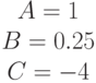 begin{matrix}A= 1\B= 0.25\C=-4end{matrix}