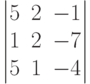         	  \begin{vmatrix}        	  5 & 2 & -1 \\        	  1 & 2 & -7 \\        	  5 & 1 & -4         	  \end{vmatrix}        	  