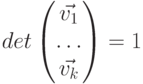 det \begin{pmatrix}\vec{v_1}   \\\ldots \\\vec{v_k}   \\\end{pmatrix} = 1