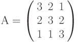 А=\left( \begin{array}{ccc} 3 & 2 & 1\\ 2 & 3 & 2\\ 1 & 1 & 3\\ \end{array} \right)