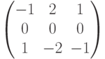 $$\begin{pmatrix}-1 & 2 & 1\\0 & 0 & 0\\1 & -2 & -1\end{pmatrix}$$