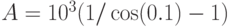 $$A = 10^3(1/\cos(0.1)-1)$$