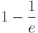 1-\dfrac{1}{e}