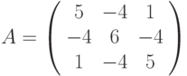 A=\left( \begin{array}{ccc}5 & -4 & 1 \\ -4 & 6 & -4 \\ 1 & -4 & 5%\end{array}%\right)