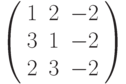 \left( \begin{array}{ccc}1 & 2 & -2 \\ 3 & 1 & -2 \\ 2 & 3 & -2%\end{array}%\right)