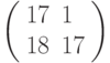 \left(\begin{array}{ll}17 & 1 \\ 18 & 17 \end{array}\right)