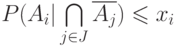 P(A_i | \bigcap\limits_{j\in J}\overline {A_j})\leqslant x_i