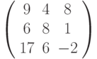 \left( \begin{array}{ccc} 9 & 4 & 8\\ 6 & 8 & 1\\ 17 & 6 & -2\\ \end{array} \right)